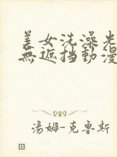 美女洗澡光溜溜无遮挡动漫