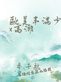 欧美丰满少妇xx高潮