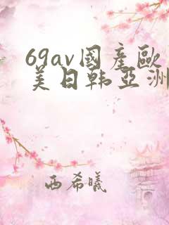 69av国产欧美日韩亚洲欧洲