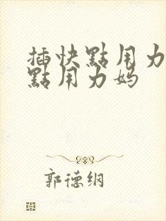 插快点用力插快点用力妈