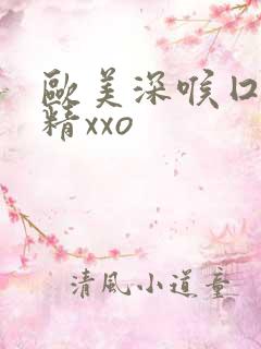 欧美深喉囗交吞精xxo