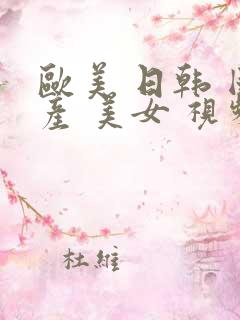 欧美 日韩 国产 美女 视频 电影