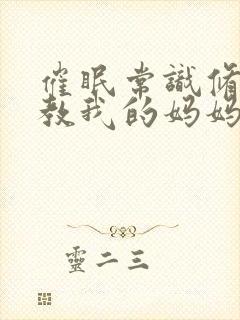 催眠常识修改调教我的妈妈和妹妹二