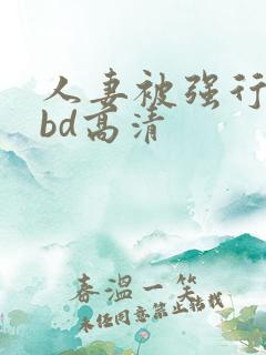 人妻被强行糟蹋bd高清
