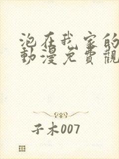 泡在我家的辣妹动漫免费观看第一季