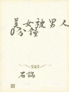 美女被男人捅30分钟