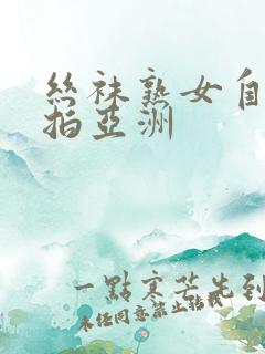 丝袜熟女自拍偷拍亚洲