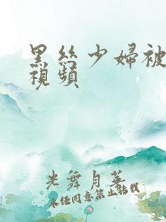 黑丝少妇被爆操视频