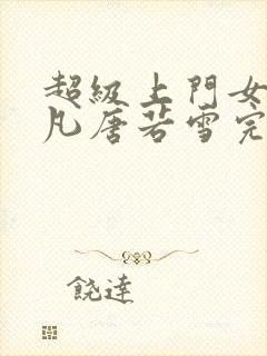 超级上门女婿叶凡唐若雪完整版