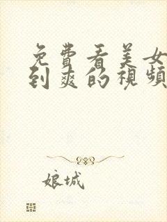 免费看美女被靠到爽的视频.