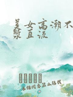 美女高潮不断白浆直流