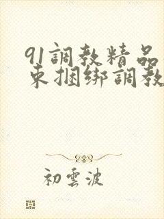 91调教精品拘束捆绑调教