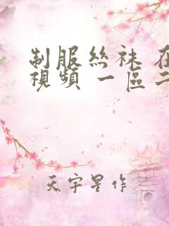 制服丝袜 在线视频 一区二区