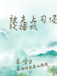 被夫上司侵犯在线播放