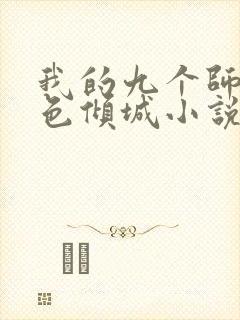 我的九个师娘绝色倾城小说全文免费阅读下载