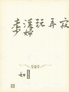 老汉玩弄寂寞的少妇