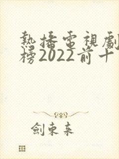 热播电视剧排行榜2022前十名