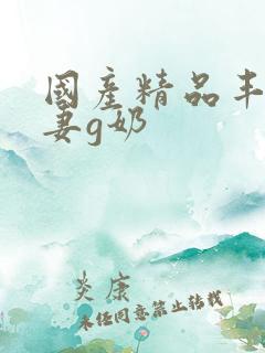 国产精品丰满人妻g奶