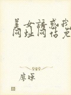 美女诱惑我视频网址网站免费观看