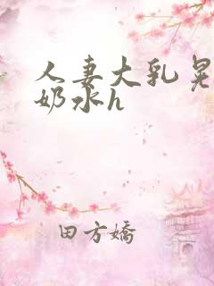 人妻大乳晃着喷奶水h