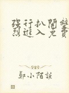 强行扒开双腿猛烈进入免费版