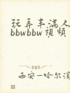 玩弄丰满人妻大bbwbbw视频