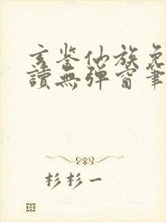 玄鉴仙族免费阅读无弹窗笔趣阁