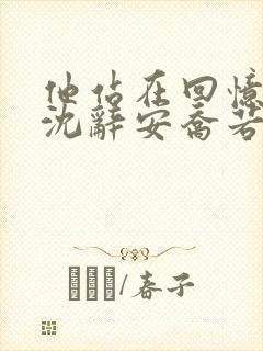 他站在回忆尽头沈辞安乔若兮