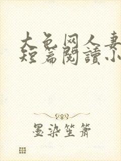 大色网人妻激情短篇阅读小说