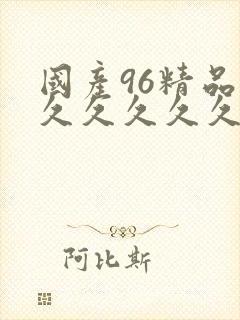 国产96精品久久久久久久久久久