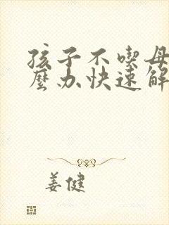 孩子不吃母乳怎么办快速解决