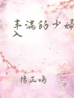 丰满的少妇被满入