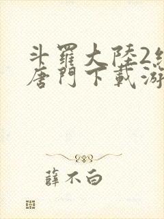 斗罗大陆2绝世唐门下载游戏