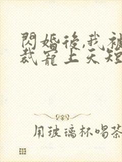 闪婚后,我被总裁宠上天短剧