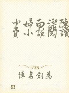 少妇白洁陈三免费小说阅读