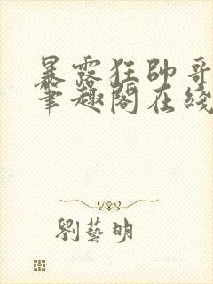 暴露狂帅哥by笔趣阁在线阅读免费最新