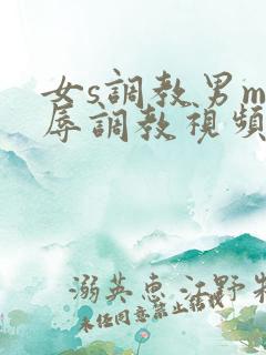 女s调教男m羞辱调教视频网