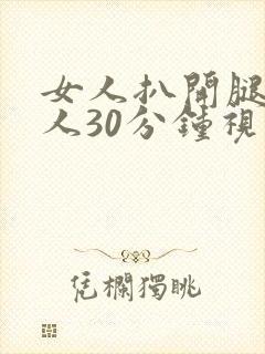 女人扒开腿的男人30分钟视频