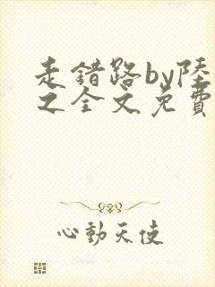 走错路by陆衍之全文免费阅读笔趣阁