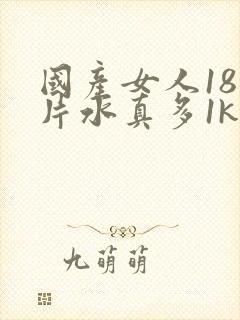 国产女人18毛片水真多1kt∧