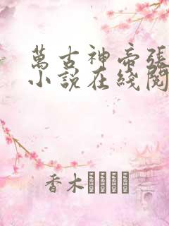 万古神帝张若尘小说在线阅读全文