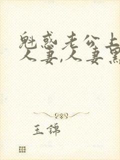 魁惑老公上司的人妻,人妻黑人