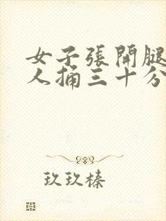 女子张开腿让男人捅三十分钟