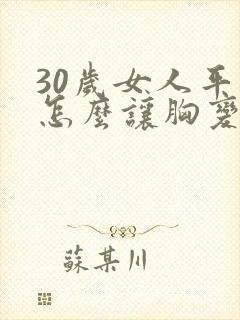 30岁女人平胸怎么让胸变大