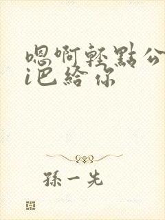 嗯啊轻点公大ji巴给你