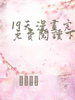 19天漫画完整免费阅读下拉式六漫画