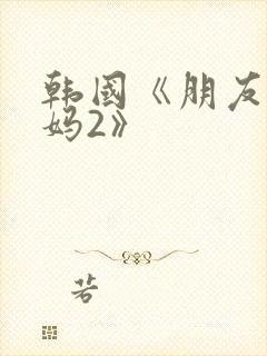 韩国《朋友的妈妈2》