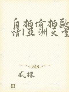 自拍偷拍欧美激情|亚洲天堂偷拍