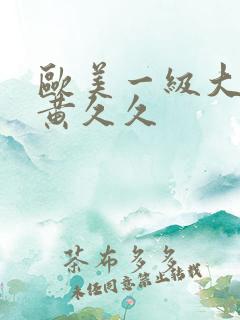 欧美一级大片特黄久久