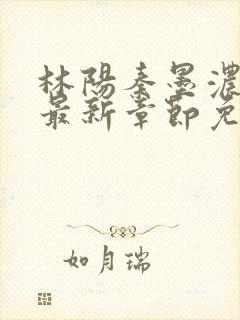 林阳秦墨浓小说最新章节免费阅读葬天机